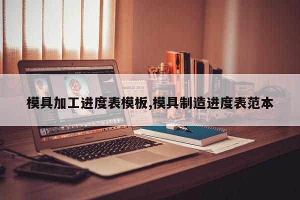 模具加工进度表模板,模具制造进度表范本