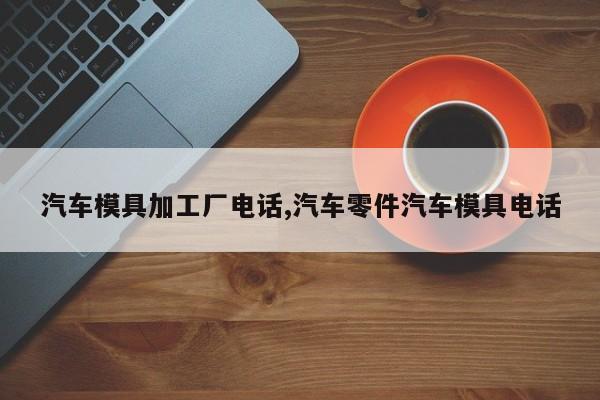 汽车模具加工厂电话,汽车零件汽车模具电话