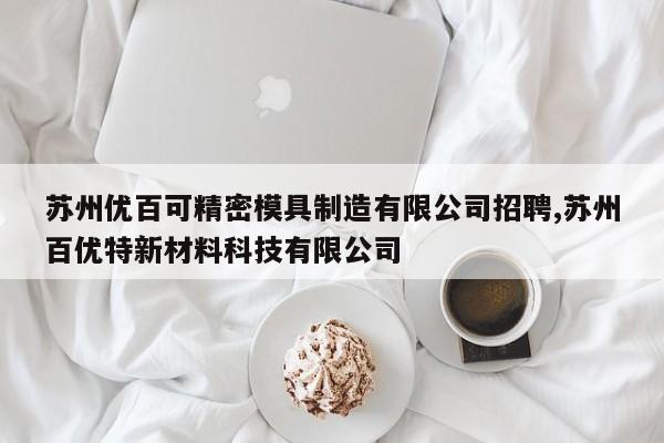 苏州优百可精密模具制造有限公司招聘,苏州百优特新材料科技有限公司