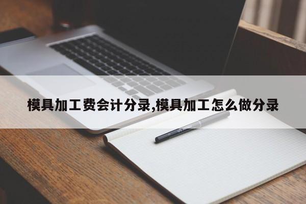 模具加工费会计分录,模具加工怎么做分录