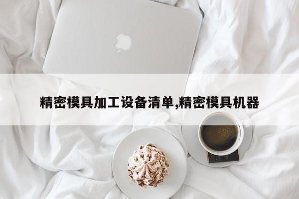 精密模具加工设备清单,精密模具机器