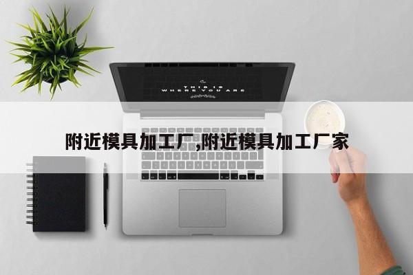附近模具加工厂,附近模具加工厂家