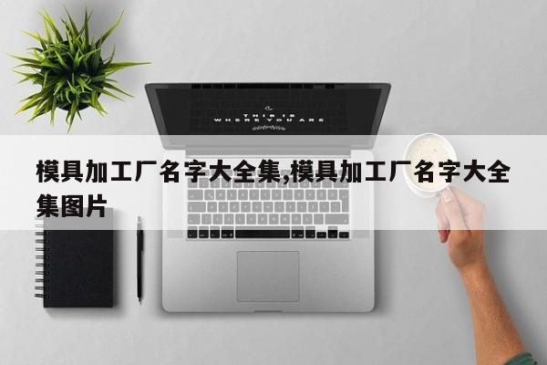 模具加工厂名字大全集,模具加工厂名字大全集图片