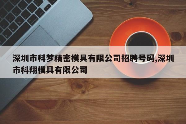 深圳市科梦精密模具有限公司招聘号码,深圳市科翔模具有限公司