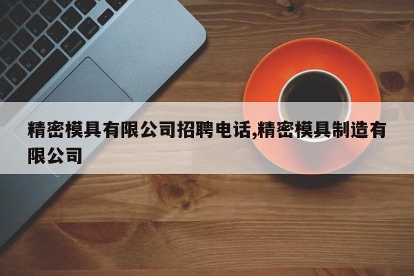 精密模具有限公司招聘电话,精密模具制造有限公司