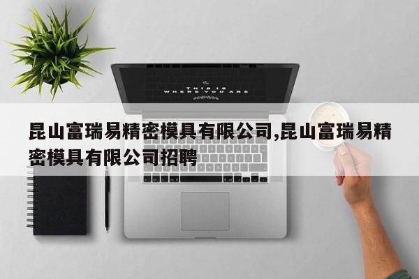 昆山富瑞易精密模具有限公司,昆山富瑞易精密模具有限公司招聘
